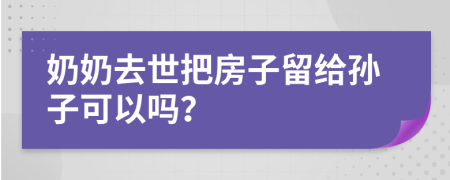 奶奶去世把房子留給孫子可以嗎？