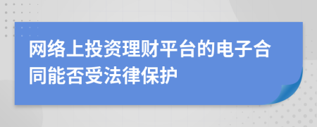 網(wǎng)絡上投資理財平臺的電子合同能否受法律保護