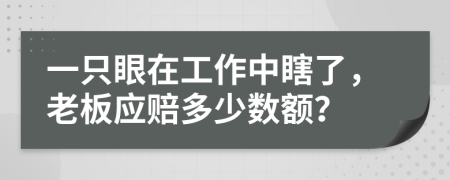 一只眼在工作中瞎了，老板應(yīng)賠多少數(shù)額？