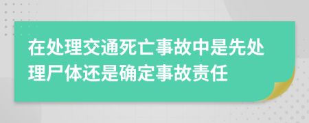 在處理交通死亡事故中是先處理尸體還是確定事故責(zé)任