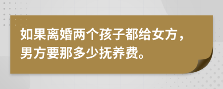 如果離婚兩個(gè)孩子都給女方，男方要那多少撫養(yǎng)費(fèi)。