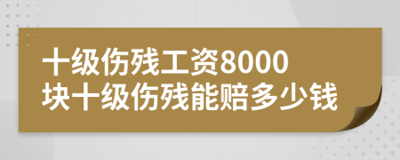 十級(jí)傷殘工資8000塊十級(jí)傷殘能賠多少錢
