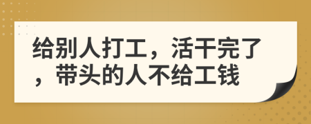 給別人打工，活干完了，帶頭的人不給工錢