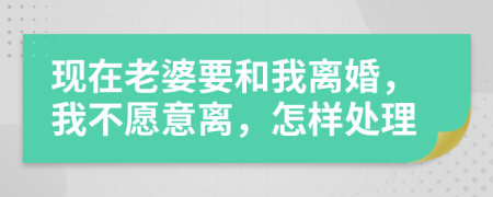 現(xiàn)在老婆要和我離婚，我不愿意離，怎樣處理