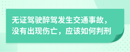 無證駕駛醉駕發(fā)生交通事故，沒有出現(xiàn)傷亡，應(yīng)該如何判刑