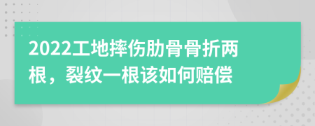 2022工地摔傷肋骨骨折兩根，裂紋一根該如何賠償