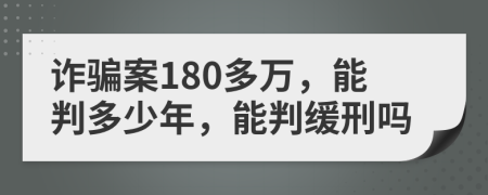 詐騙案180多萬，能判多少年，能判緩刑嗎