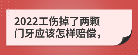 2022工傷掉了兩顆門牙應(yīng)該怎樣賠償，