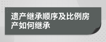 遺產(chǎn)繼承順序及比例房產(chǎn)如何繼承