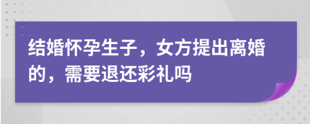 結(jié)婚懷孕生子，女方提出離婚的，需要退還彩禮嗎