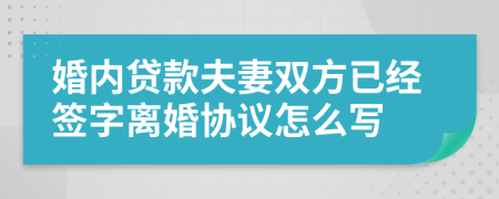 婚內(nèi)貸款夫妻雙方已經(jīng)簽字離婚協(xié)議怎么寫