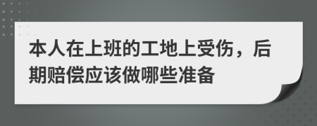 本人在上班的工地上受傷，后期賠償應該做哪些準備
