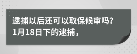 逮捕以后還可以取保候?qū)弳幔?月18日下的逮捕，