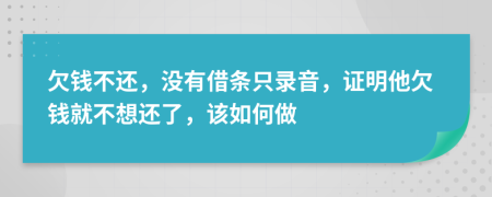 欠錢不還，沒有借條只錄音，證明他欠錢就不想還了，該如何做