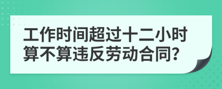 工作時(shí)間超過十二小時(shí)算不算違反勞動(dòng)合同？