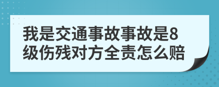 我是交通事故事故是8級傷殘對方全責(zé)怎么賠