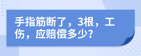 手指筋斷了，3根，工傷，應(yīng)賠償多少？