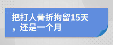 把打人骨折拘留15天，還是一個(gè)月