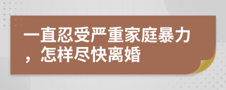 一直忍受嚴(yán)重家庭暴力，怎樣盡快離婚