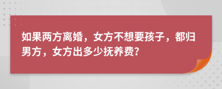如果兩方離婚，女方不想要孩子，都歸男方，女方出多少撫養(yǎng)費？