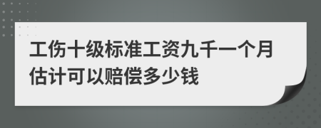 工傷十級標準工資九千一個月估計可以賠償多少錢