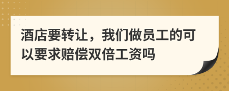 酒店要轉(zhuǎn)讓，我們做員工的可以要求賠償雙倍工資嗎