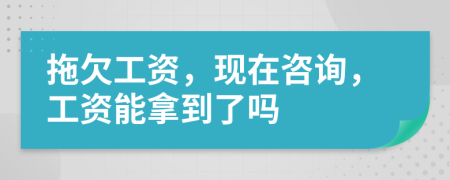 拖欠工資，現(xiàn)在咨詢，工資能拿到了嗎