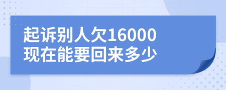 起訴別人欠16000現(xiàn)在能要回來(lái)多少