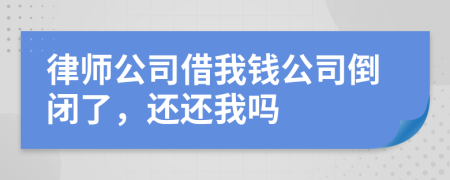 律師公司借我錢公司倒閉了，還還我嗎
