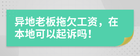 異地老板拖欠工資，在本地可以起訴嗎！