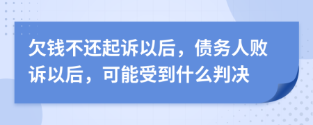 欠錢(qián)不還起訴以后，債務(wù)人敗訴以后，可能受到什么判決