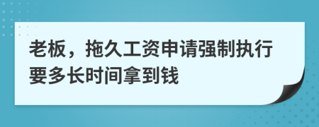 老板，拖久工資申請(qǐng)強(qiáng)制執(zhí)行要多長(zhǎng)時(shí)間拿到錢(qián)