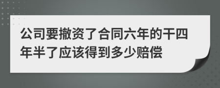 公司要撤資了合同六年的干四年半了應(yīng)該得到多少賠償