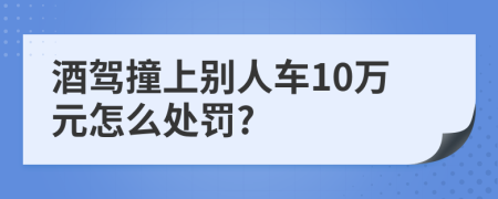 酒駕撞上別人車10萬(wàn)元怎么處罰?