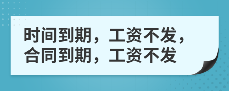 時間到期，工資不發(fā)，合同到期，工資不發(fā)