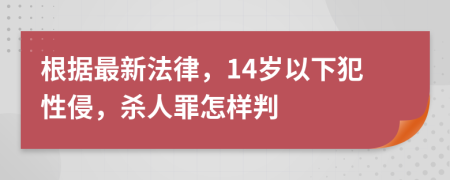 根據(jù)最新法律，14歲以下犯性侵，殺人罪怎樣判