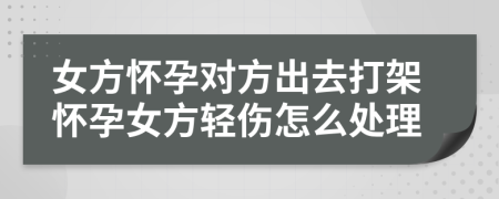 女方懷孕對方出去打架懷孕女方輕傷怎么處理