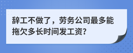 辭工不做了，勞務(wù)公司最多能拖欠多長時間發(fā)工資？