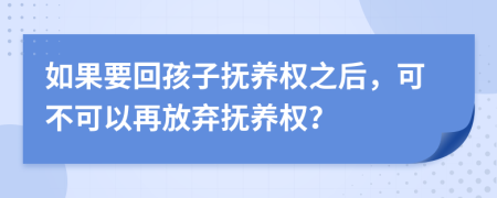 如果要回孩子撫養(yǎng)權(quán)之后，可不可以再放棄撫養(yǎng)權(quán)？