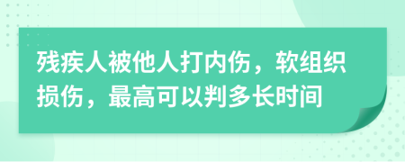 殘疾人被他人打內(nèi)傷，軟組織損傷，最高可以判多長(zhǎng)時(shí)間