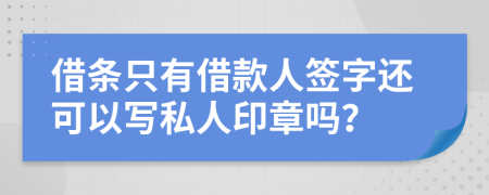 借條只有借款人簽字還可以寫(xiě)私人印章嗎？