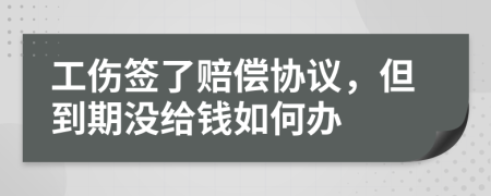 工傷簽了賠償協(xié)議，但到期沒給錢如何辦