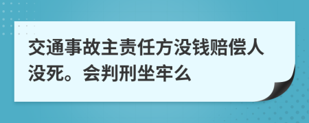 交通事故主責(zé)任方?jīng)]錢(qián)賠償人沒(méi)死。會(huì)判刑坐牢么