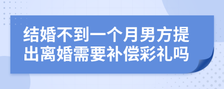 結(jié)婚不到一個(gè)月男方提出離婚需要補(bǔ)償彩禮嗎