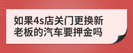 如果4s店關門更換新老板的汽車要押金嗎