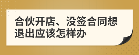 合伙開店、沒簽合同想退出應該怎樣辦