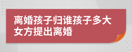 離婚孩子歸誰(shuí)孩子多大女方提出離婚