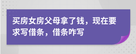 買房女房父母拿了錢，現(xiàn)在要求寫借條，借條咋寫