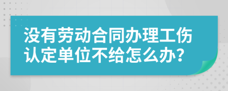 沒有勞動(dòng)合同辦理工傷認(rèn)定單位不給怎么辦？