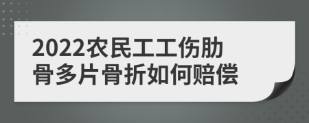 2022農(nóng)民工工傷肋骨多片骨折如何賠償